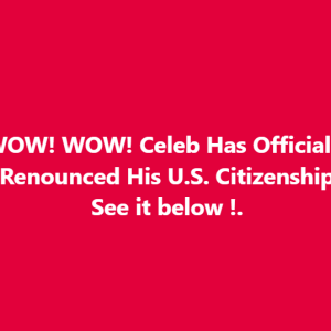 Celeb Has Officially Renounced His U.S. Citizenship