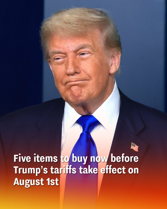 Five items to buy now before Trump’s tariffs take effect on August 1st